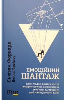 Емоційний шантаж. Коли люди з вашого життя використовують залякування обов'язки та провину щоб маніпулювати вами. Сьюзан Форвард Донна Фрейзер