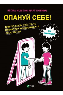 Опануй себе. Для підлітків які хочуть навчитися контролювати свє життя. Леона Мільтон Марі Томічич