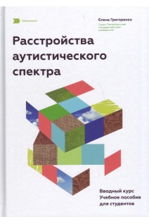 Расстройства аутистического спектра. Вводный курс. Учебное пособие для студентов. Григоренко Е.