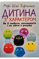 Дитина з характером. Як її любити виховувати і не зійти з розуму. Мері Шіді Курчинка