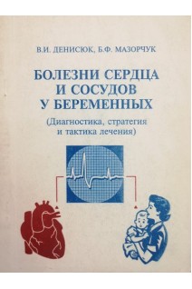 Болезни сердца и сосудов у беременных (диагностика стратегия и тактика лечения) (БУ). Денисюк В.И. Мазорчук Б.Ф.