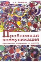 Проблемная коммуникация. Практическое руководство по тренингу. Киселева А.А.