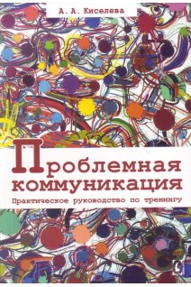 Проблемная коммуникация. Практическое руководство по тренингу. Киселева А.А.