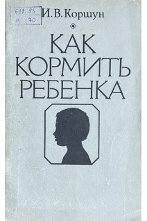 Как кормить ребенка (БУ). Коршун И.В.