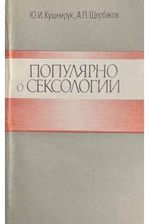 Популярно о сексологии (БУ). Кушнирук Ю.И. Щербаков А.П.