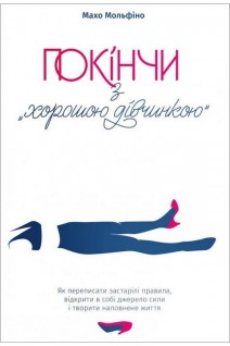 Покінчи з хорошою дівчинкою. Як переписати застарілі правила відкрити в собі джерело сили і творити наповнене життя. Мохо Мольфіно