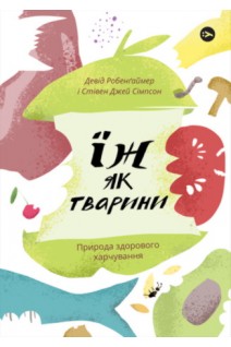 Їж як тварини. Природа здорового харчування. Девід Робенгаймер Стівен Джей Сімсон