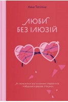 Люби без ілюзій. Як звільнитися від токсичних стереотипів і побудувати здорові стосунки. Анна Топіліна
