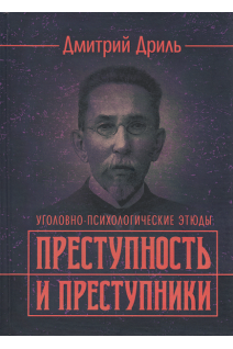 Преступность и преступники (уголовно-психологические этюды). Репринтное издание. Дриль Д.