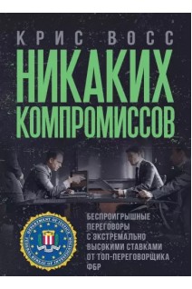 Никаких компромиссов. Беспроигрышные переговоры с экстремально высокими ставками. От топ-переговорщика ФБР. Крис Восс