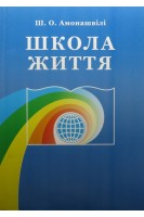 Школа життя. Трактат про початковий ступень освіти заснованої на принципах гуманно-особистісної педагогіки. Амонашвілі Ш.О.