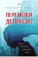 Переможи депресію перш ніж вона переможе тебе. Роберт Ліхі