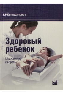 Здоровый ребенок. Медицинский контроль: учебно- методическое пособие. 2-е изд.. Кильдиярова Р.Р.