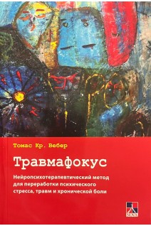 Травмафокус. Нейропсихотерапевтический метод для переработки психического стресса травм и хронической боли. Вебер Томас