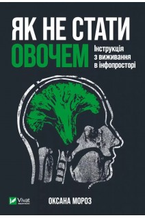 Як не стати овочем. Інструкція з виживання в інфопросторі. Мороз Оксана