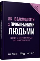 Як взаємодіяти з проблемними людьми. Швидкі та ефективні поради для вашої поведінки. Рой Ліллей