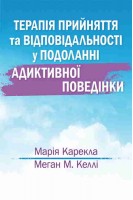 Терапія прийняття та відповідальності у подоланні адиктивної поведінки. Маряї Карекла Меган М. Келлі 