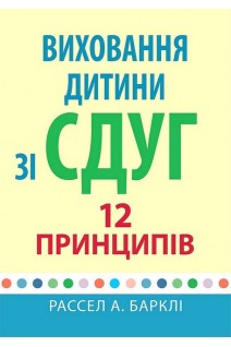 Виховання дитини зі СДУГ: 12 принципів. Рассел А. Барклі