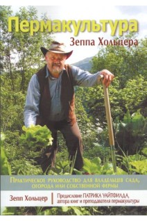 Пермакультура Зеппа Хольцера. Практическое руководство для владельцев сада огорода или собственной фермы. Зепп Холцер