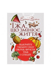 Їжа що змінює життя: відкрийте таємну силу овочів фруктів трав і спецій. Ентоні Вільям