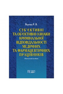 Суб'єктивні та об'єктивні ознаки кримінальної відповідальності медичних та фармацевтичних працівників. Навчальний посібник. Вереша Р.В.
