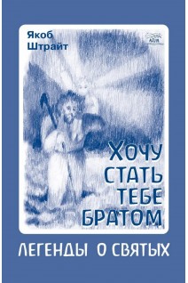 Хочу стать тебе братом. Легенды о святых. Якоб Штрайт