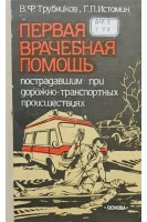 Первая врачебная помощь пострадавшим при дорожно-транспортных происшествиях (БУ). Трубников В.Ф. Истомин Г.П.