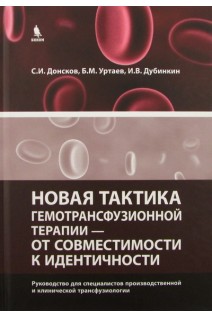Новая тактика гемотрансфузионной терапии - от совместимости к идентичности. Руководство для специалистов производственной и клинической трансфузиологии. Донсков С.И. Уртаев Б.М. Дубинкин И.В.