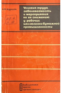 Условия труда заболеваемость и мероприятия по ее снижению у рабочих целлюлозно-бумажной промышленности (БУ). Бурцев А.М.