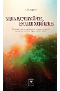 Здравствуйте если хотите. Образовательно-воспитательные основы интеграции медицины экологии образа жизни и власти. Карпов А.М.