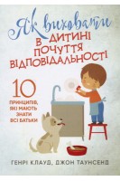 Як виховати в дитині почуття відповідальності. 10 принципів які мають знати всі батьки. Генрі Клауд Джон Таунсенд