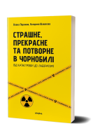 Страшне прекрасне та потворне в Чорнобилі. Від катастрофи до лабораторії. Олена Паринюк Катерина Шаванова