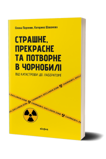 Страшне прекрасне та потворне в Чорнобилі. Від катастрофи до лабораторії. Олена Паринюк Катерина Шаванова