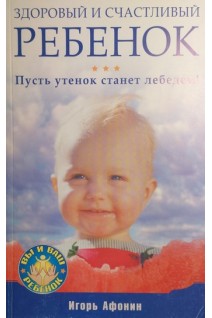 Здоровый и счастливый ребенок. Пусть утенок станет лебедем. Афонин Игорь