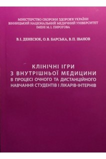 Клінічні ігри з внутрішньої медицини в процесі очного та дистанційого навчання студентів і лікарів-інтернів: навчальний посібник. Денесюк В.І. Барська О.В. Іванов В.П