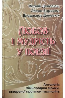 Любов і мудрість у поезії: Антологія міжнародної лірики створеної протягом тисячоліть. Денесюк В.І. Барська О.В. Денесюк В.О.