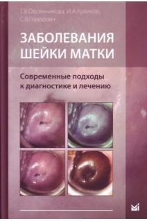 Заболевания шейки матки. Современные подходы к диагностике и лечению. Учебное пособие для врачей.. Овсянникова Т.В. Куликов И.А. Павлович С.В.