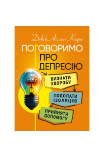 Поговоримо про депресію. Визнати хворобу. Подолати ізоляцію. Прийняти допомогу. Девід Аллен Карп