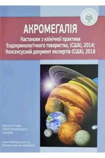 Акромегалія. Настанова з клінічної практики Ендокринологічного товариства (США) 2014; Консенсусний документ експертів (США) 2018. Тронько М.Д.