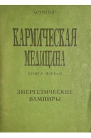 Кармическая медицина. Книга первая. Энергетические вампиры (БУ). Астрогор А.