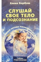 Слушай свое тело и подсознание. Эффективные методы избавления от болезней. Барбаш Е.