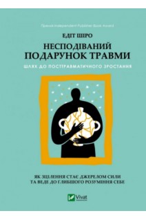 Несподіваний подарунок травми: шлях до посттравматичного зростання. Широ Е.