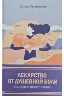 Лекарство от душевной боли. Исцеляем психотравмы