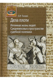 Дела плоти. Интимная жизнь людей Средневековья в пространстве судебной полемики. Тогоева О.И.