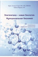Эпигенетика - новая биология. Функциональная биохимия. Клиническое справочное руководство. Крис Астил-Смит Кейси Рирдон