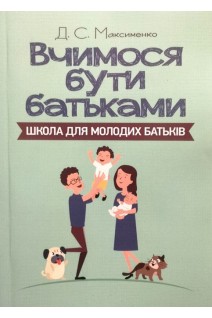 Вчимося бути батьками. Школа для молодих батьків. Практична психологія. Максименко Д.С.