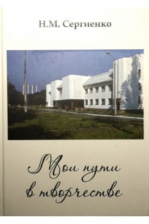 Мои пути в творчестве. Автобиографическое издание. Сергиенко Н.М.