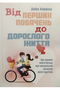 Від перших побачень до дорослого життя. Що повинні знати батьки про сексуальний розвиток своїх підлітків. Хаффнер Дебра