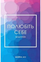 Полюбіть себе. Щоденник який допоможе змінити ваше життя підвищити самооцінку збагнути свою цінність і знайти справжнє щастя. Шайна Алі