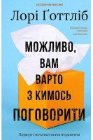 Можливо вам варто з кимось поговорити. Відверті нотатки психотерапевта. Лорі Готтліб